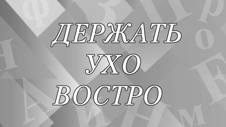 Что значит выражение «держать ухо востро»?